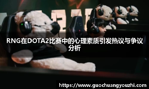 RNG在DOTA2比赛中的心理素质引发热议与争议分析