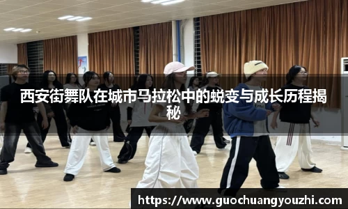 西安街舞队在城市马拉松中的蜕变与成长历程揭秘
